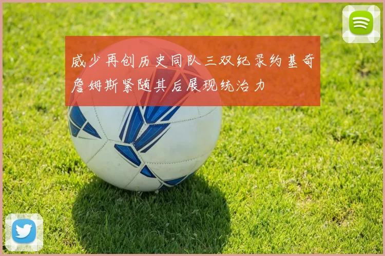 威少再创历史同队三双纪录约基奇詹姆斯紧随其后展现统治力