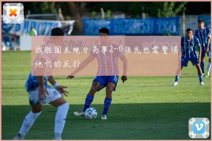 战胜国米绝非易事2-0领先也需警惕他们的反扑