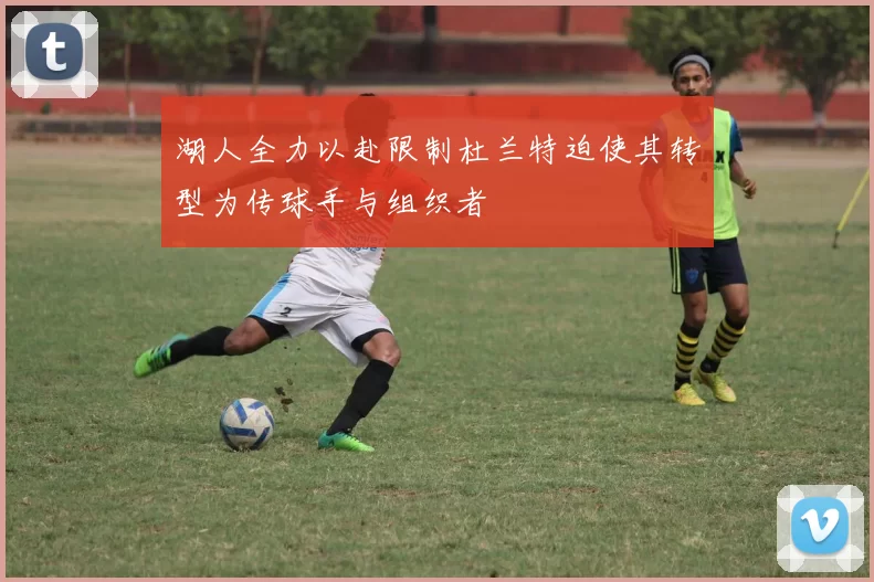 湖人全力以赴限制杜兰特迫使其转型为传球手与组织者