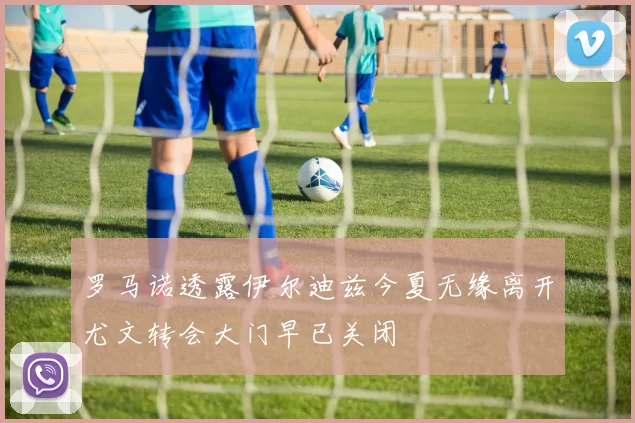 罗马诺透露伊尔迪兹今夏无缘离开尤文转会大门早已关闭