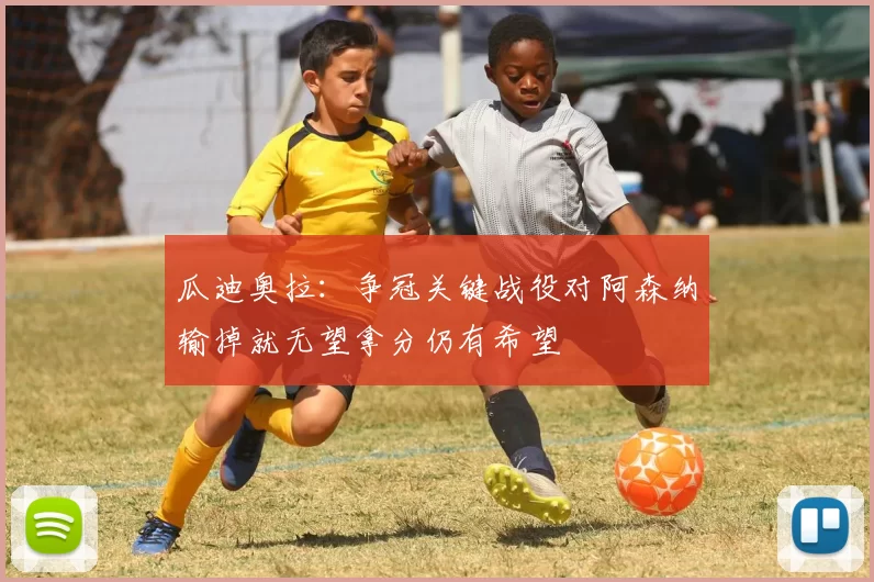 瓜迪奥拉：争冠关键战役对阿森纳输掉就无望拿分仍有希望