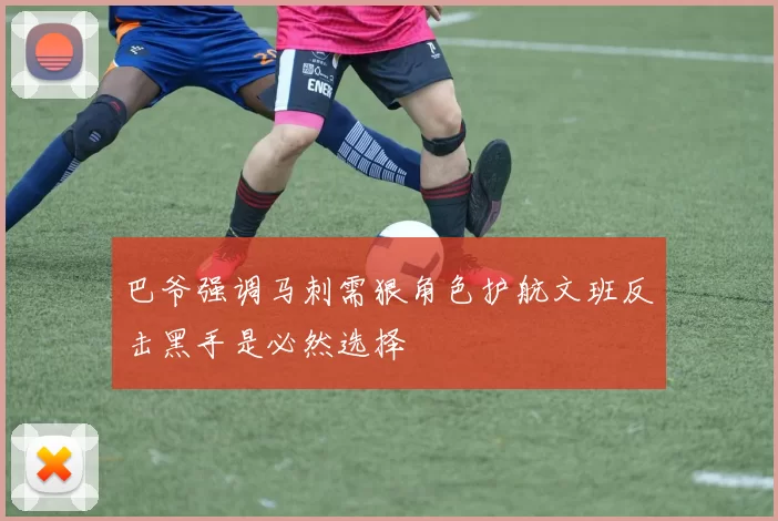 巴爷强调马刺需狠角色护航文班反击黑手是必然选择