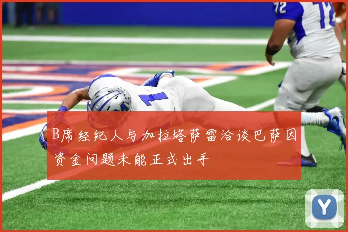 B席经纪人与加拉塔萨雷洽谈巴萨因资金问题未能正式出手