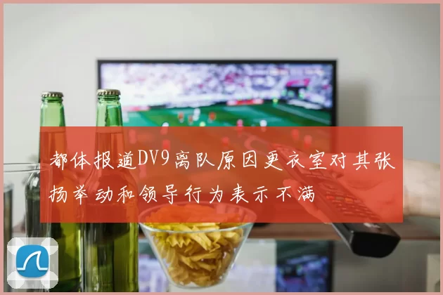都体报道DV9离队原因更衣室对其张扬举动和领导行为表示不满